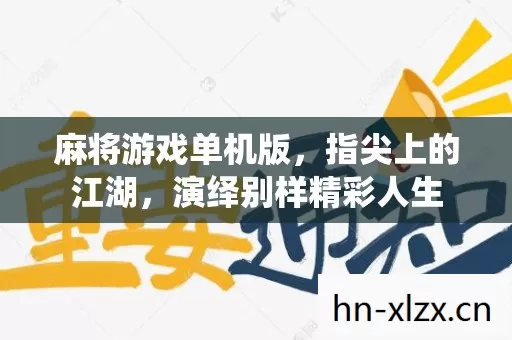 麻将游戏单机版,指尖上的江湖,演绎别样精彩人生 麻将游戏单机版,指尖上的江湖,演绎别样精彩人生