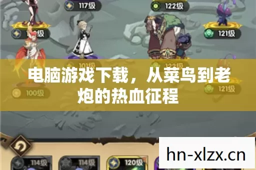 电脑游戏下载,从菜鸟到老炮的热血征程 电脑游戏下载,从菜鸟到老炮的热血征程