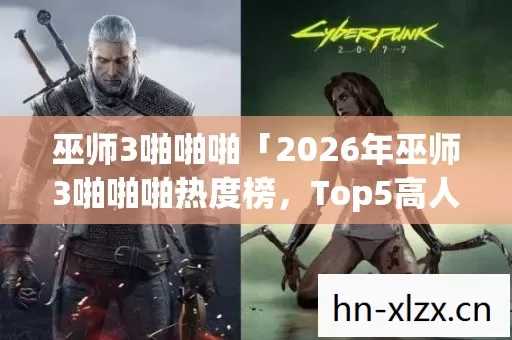巫师3啪啪啪「2026年巫师3啪啪啪热度榜,Top5高人气服实测,避开90%新手陷阱」 巫师3啪啪啪「2026年巫师3啪啪啪热度榜,Top5高人气服实测,避开90%新手陷阱」