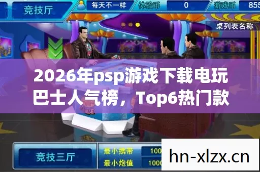 2026年psp游戏下载电玩巴士人气榜,Top6热门款体验,躲开95%入门陷阱 2026年psp游戏下载电玩巴士人气榜,Top6热门款体验,躲开95%入门陷阱