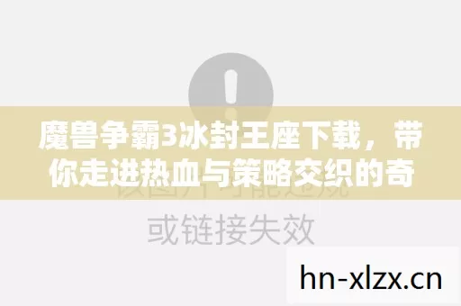 魔兽争霸3冰封王座下载,带你走进热血与策略交织的奇幻世界 魔兽争霸3冰封王座下载,带你走进热血与策略交织的奇幻世界