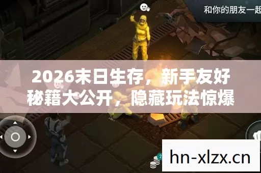 2026末日生存,新手友好秘籍大公开,隐藏玩法惊爆上线! 2026末日生存,新手友好秘籍大公开,隐藏玩法惊爆上线!