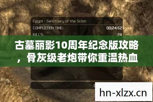 古墓丽影10周年纪念版攻略,骨灰级老炮带你重温热血征程 古墓丽影10周年纪念版攻略,骨灰级老炮带你重温热血征程