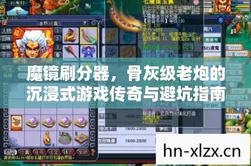 魔镜刷分器,骨灰级老炮的沉浸式游戏传奇与避坑指南 魔镜刷分器,骨灰级老炮的沉浸式游戏传奇与避坑指南