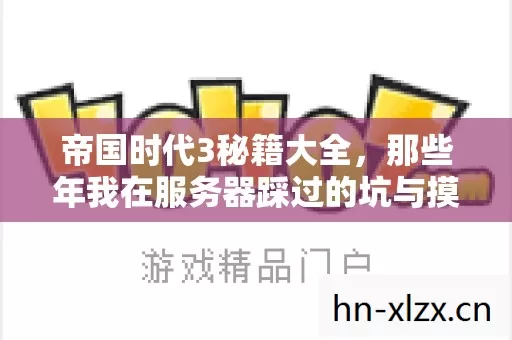 帝国时代3秘籍大全,那些年我在服务器踩过的坑与摸出的野路子 帝国时代3秘籍大全,那些年我在服务器踩过的坑与摸出的野路子