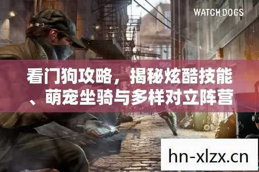 看门狗攻略,揭秘炫酷技能、萌宠坐骑与多样对立阵营的精彩玩法 看门狗攻略,揭秘炫酷技能、萌宠坐骑与多样对立阵营的精彩玩法