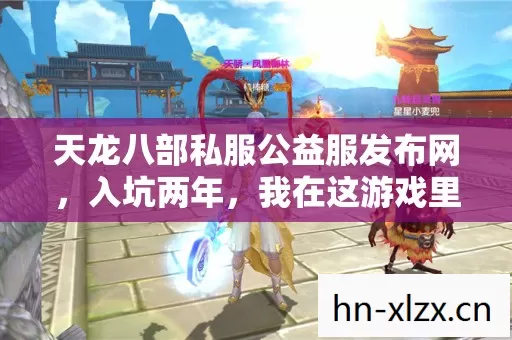 天龙八部私服公益服发布网,入坑两年,我在这游戏里踩过的坑与摸出的野路子 天龙八部私服公益服发布网,入坑两年,我在这游戏里踩过的坑与摸出的野路子