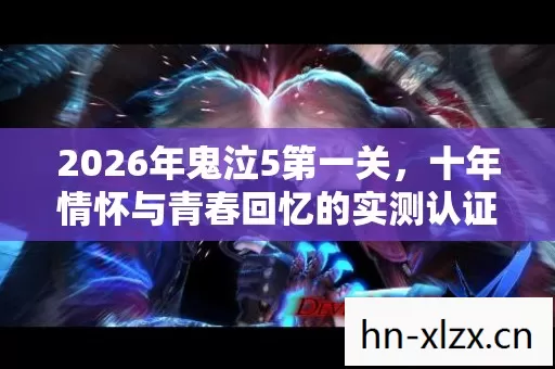2026年鬼泣5第一关,十年情怀与青春回忆的实测认证大揭秘! 2026年鬼泣5第一关,十年情怀与青春回忆的实测认证大揭秘!