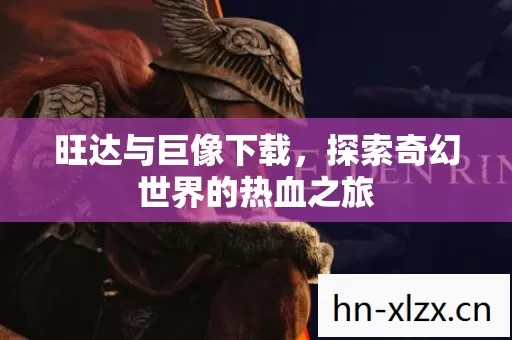 旺达与巨像下载,探索奇幻世界的热血之旅 旺达与巨像下载,探索奇幻世界的热血之旅