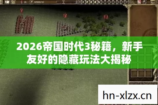 2026帝国时代3秘籍,新手友好的隐藏玩法大揭秘 2026帝国时代3秘籍,新手友好的隐藏玩法大揭秘