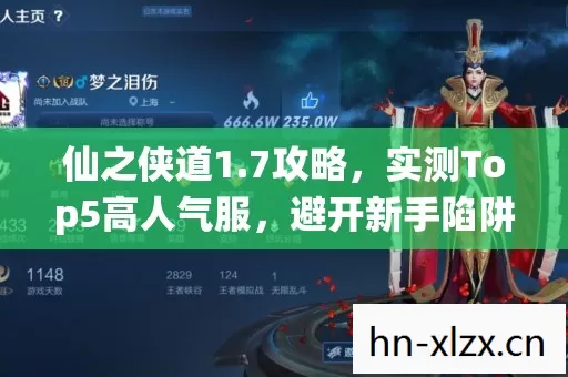 仙之侠道1.7攻略,实测Top5高人气服,避开新手陷阱,你还不来试试? 仙之侠道1.7攻略,实测Top5高人气服,避开新手陷阱,你还不来试试?