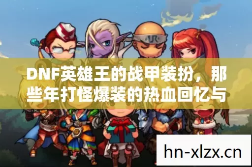 DNF英雄王的战甲装扮,那些年打怪爆装的热血回忆与惨痛教训 DNF英雄王的战甲装扮,那些年打怪爆装的热血回忆与惨痛教训
