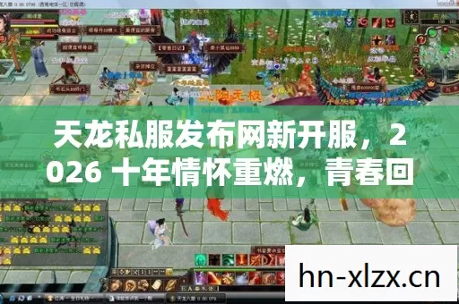 天龙私服发布网新开服,2026 十年情怀重燃,青春回忆能否在实测认证服完美续写? 天龙私服发布网新开服,2026 十年情怀重燃,青春回忆能否在实测认证服完美续写?