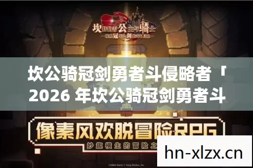 坎公骑冠剑勇者斗侵略者「2026 年坎公骑冠剑勇者斗侵略者热度榜,Top5 高人气服实测,避开 90%新手陷阱」 坎公骑冠剑勇者斗侵略者「2026 年坎公骑冠剑勇者斗侵略者热度榜,Top5 高人气服实测,避开 90%新手陷阱」