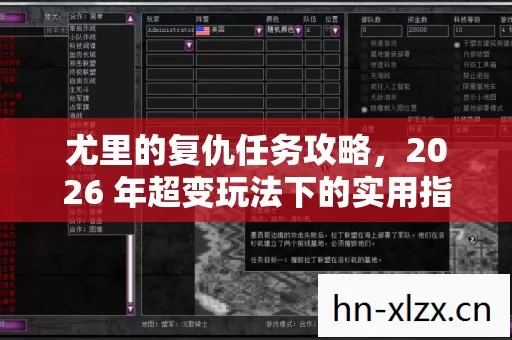 尤里的复仇任务攻略,2026 年超变玩法下的实用指南与痛点解决方案 尤里的复仇任务攻略,2026 年超变玩法下的实用指南与痛点解决方案
