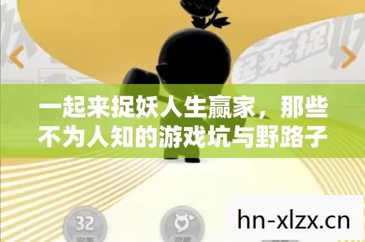 一起来捉妖人生赢家,那些不为人知的游戏坑与野路子 一起来捉妖人生赢家,那些不为人知的游戏坑与野路子