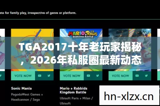 TGA2017十年老玩家揭秘,2026年私服圈最新动态与避坑指南 TGA2017十年老玩家揭秘,2026年私服圈最新动态与避坑指南