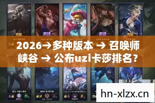2026→多种版本 → 召唤师峡谷 → 公布uzi卡莎排名? → 警告避坑 → 解答疑问 2026→多种版本 → 召唤师峡谷 → 公布uzi卡莎排名? → 警告避坑 → 解答疑问
