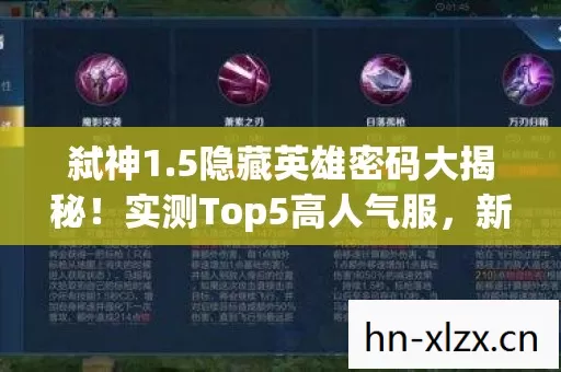 弑神1.5隐藏英雄密码大揭秘!实测Top5高人气服,新手避坑指南来了! 弑神1.5隐藏英雄密码大揭秘!实测Top5高人气服,新手避坑指南来了!
