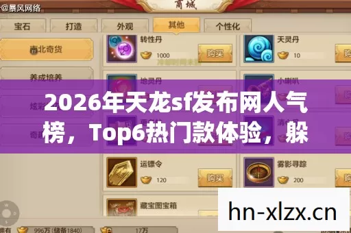 2026年天龙sf发布网人气榜,Top6热门款体验,躲开95%入门陷阱 2026年天龙sf发布网人气榜,Top6热门款体验,躲开95%入门陷阱