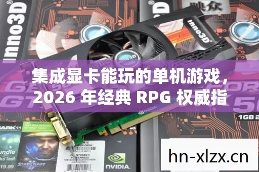 集成显卡能玩的单机游戏,2026 年经典 RPG 权威指南,带你畅玩不卡壳! 集成显卡能玩的单机游戏,2026 年经典 RPG 权威指南,带你畅玩不卡壳!