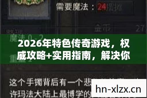 2026年特色传奇游戏,权威攻略+实用指南,解决你的游戏痛点? 2026年特色传奇游戏,权威攻略+实用指南,解决你的游戏痛点?