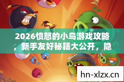 2026愤怒的小鸟游戏攻略,新手友好秘籍大公开,隐藏玩法等你解锁! 2026愤怒的小鸟游戏攻略,新手友好秘籍大公开,隐藏玩法等你解锁!