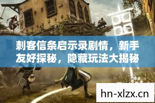 刺客信条启示录剧情,新手友好探秘,隐藏玩法大揭秘,必看必避指南! 刺客信条启示录剧情,新手友好探秘,隐藏玩法大揭秘,必看必避指南!