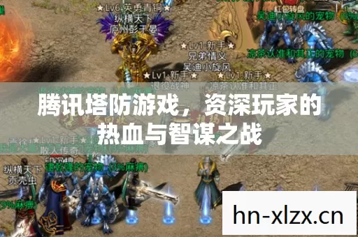 腾讯塔防游戏,资深玩家的热血与智谋之战 腾讯塔防游戏,资深玩家的热血与智谋之战