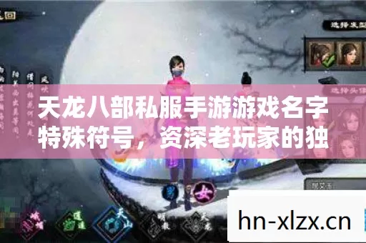 天龙八部私服手游游戏名字特殊符号,资深老玩家的独家秘籍与爆笑历程 天龙八部私服手游游戏名字特殊符号,资深老玩家的独家秘籍与爆笑历程