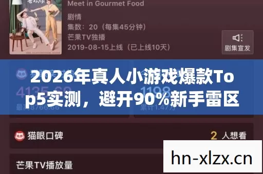 2026年真人小游戏爆款Top5实测,避开90%新手雷区,你玩过几个? 2026年真人小游戏爆款Top5实测,避开90%新手雷区,你玩过几个?