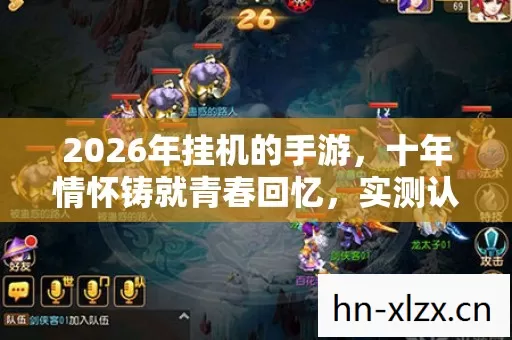 2026年挂机的手游,十年情怀铸就青春回忆,实测认证的超强避坑指南! 2026年挂机的手游,十年情怀铸就青春回忆,实测认证的超强避坑指南!