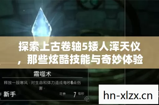 探索上古卷轴5矮人浑天仪,那些炫酷技能与奇妙体验 探索上古卷轴5矮人浑天仪,那些炫酷技能与奇妙体验