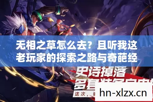 无相之草怎么去?且听我这老玩家的探索之路与奇葩经历 无相之草怎么去?且听我这老玩家的探索之路与奇葩经历