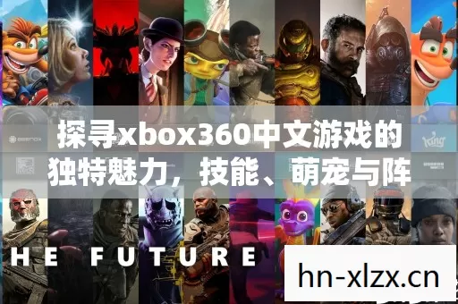 探寻xbox360中文游戏的独特魅力,技能、萌宠与阵营的深度剖析 探寻xbox360中文游戏的独特魅力,技能、萌宠与阵营的深度剖析