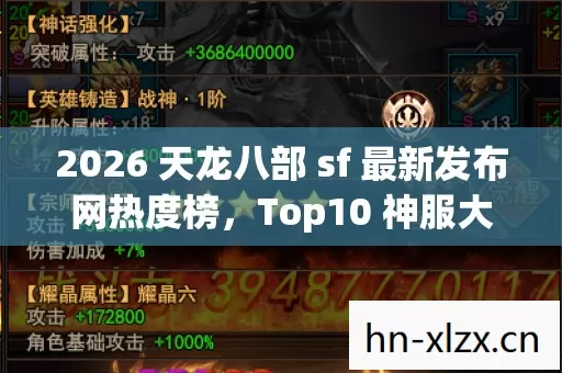 2026 天龙八部 sf 最新发布网热度榜,Top10 神服大揭秘,实测带你避坑! 2026 天龙八部 sf 最新发布网热度榜,Top10 神服大揭秘,实测带你避坑!