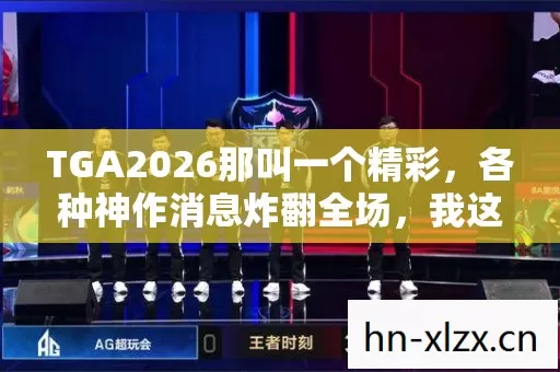 TGA2026那叫一个精彩,各种神作消息炸翻全场,我这老粉激动得不行! TGA2026那叫一个精彩,各种神作消息炸翻全场,我这老粉激动得不行!