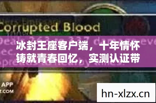 冰封王座客户端,十年情怀铸就青春回忆,实测认证带你重温热血岁月! 冰封王座客户端,十年情怀铸就青春回忆,实测认证带你重温热血岁月!