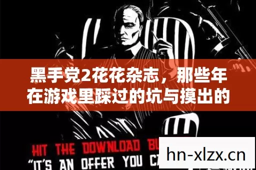 黑手党2花花杂志,那些年在游戏里踩过的坑与摸出的野路子 黑手党2花花杂志,那些年在游戏里踩过的坑与摸出的野路子