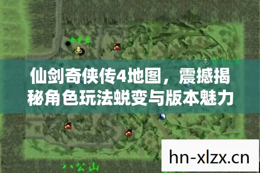 仙剑奇侠传4地图,震撼揭秘角色玩法蜕变与版本魅力,重塑传奇! 仙剑奇侠传4地图,震撼揭秘角色玩法蜕变与版本魅力,重塑传奇!