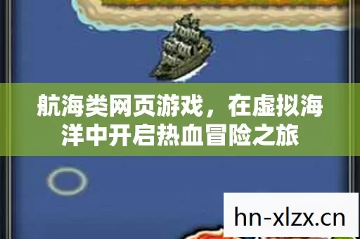 航海类网页游戏,在虚拟海洋中开启热血冒险之旅 航海类网页游戏,在虚拟海洋中开启热血冒险之旅