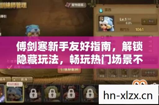 傅剑寒新手友好指南,解锁隐藏玩法,畅玩热门场景不踩坑 傅剑寒新手友好指南,解锁隐藏玩法,畅玩热门场景不踩坑