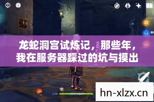 龙蛇洞宫试炼记,那些年,我在服务器踩过的坑与摸出的野路子 龙蛇洞宫试炼记,那些年,我在服务器踩过的坑与摸出的野路子