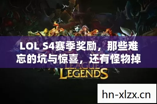 LOL S4赛季奖励,那些难忘的坑与惊喜,还有怪物掉落装备的疯狂快感 LOL S4赛季奖励,那些难忘的坑与惊喜,还有怪物掉落装备的疯狂快感