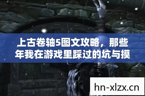 上古卷轴5图文攻略,那些年我在游戏里踩过的坑与摸出的野路子 上古卷轴5图文攻略,那些年我在游戏里踩过的坑与摸出的野路子