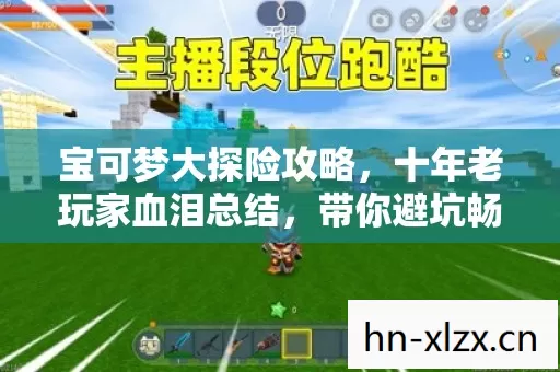 宝可梦大探险攻略,十年老玩家血泪总结,带你避坑畅享游戏乐趣 宝可梦大探险攻略,十年老玩家血泪总结,带你避坑畅享游戏乐趣