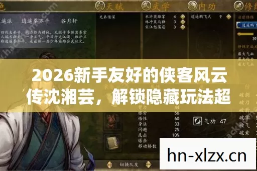 2026新手友好的侠客风云传沈湘芸,解锁隐藏玩法超有趣! 2026新手友好的侠客风云传沈湘芸,解锁隐藏玩法超有趣!