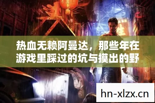热血无赖阿曼达,那些年在游戏里踩过的坑与摸出的野路子 热血无赖阿曼达,那些年在游戏里踩过的坑与摸出的野路子