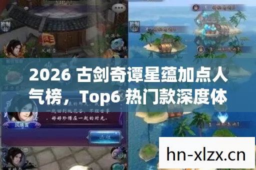 2026 古剑奇谭星蕴加点人气榜,Top6 热门款深度体验,避开 95%入门陷阱 2026 古剑奇谭星蕴加点人气榜,Top6 热门款深度体验,避开 95%入门陷阱
