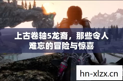 上古卷轴5龙裔,那些令人难忘的冒险与惊喜 上古卷轴5龙裔,那些令人难忘的冒险与惊喜